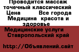 Проводится массаж точечный классический › Цена ­ 250 - Все города Медицина, красота и здоровье » Медицинские услуги   . Ставропольский край